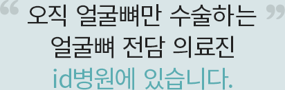 오직 얼굴뼈만 수술하는 얼굴뼈 전담 의료진은 id 병원에만 있습니다.