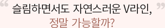 슬림하면서도 자연스러운 V라인 정말 가능할까?